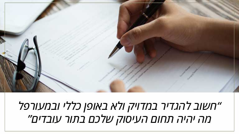 חשוב להגדיר במדויק ולא באופן כללי ובמעורפל מה יהיה תחום העיסוק שלכם בתור עובדים