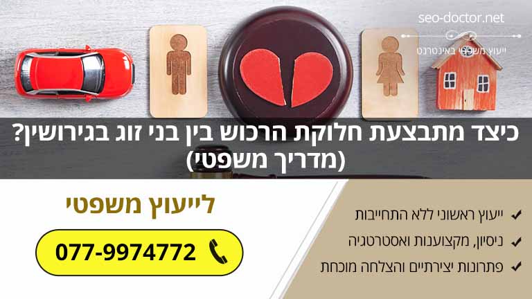 כיצד מתבצעת חלוקת הרכוש בין בני זוג בגירושין? (מדריך משפטי)